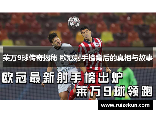 莱万9球传奇揭秘 欧冠射手榜背后的真相与故事 莱万9球传奇揭秘 欧冠射手榜背后的真相与故事