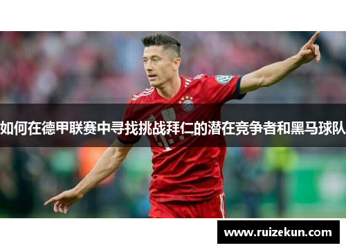 如何在德甲联赛中寻找挑战拜仁的潜在竞争者和黑马球队