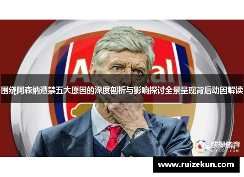 围绕阿森纳遭禁五大原因的深度剖析与影响探讨全景呈现背后动因解读