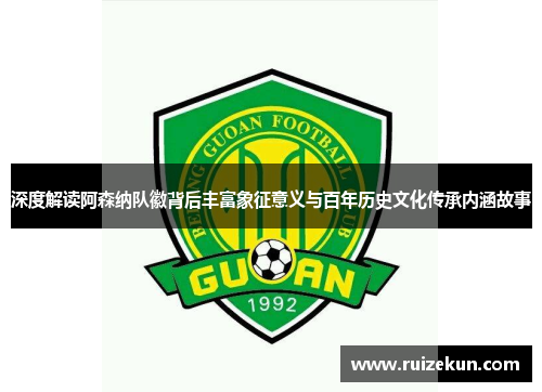 深度解读阿森纳队徽背后丰富象征意义与百年历史文化传承内涵故事